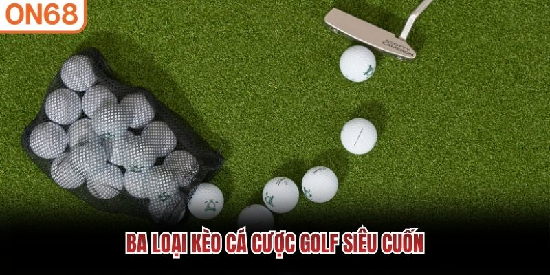 Ba loại k&egrave;o c&aacute; cược golf si&ecirc;u cuốn